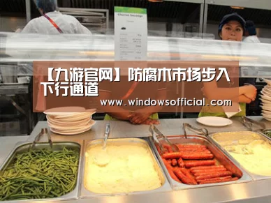 【九游官网】防腐木市场步入下行通道(图1) 九游下载app
