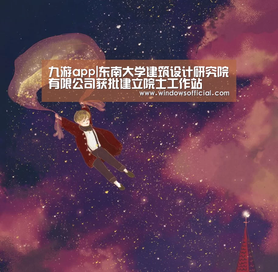九游app|东南大学建筑设计研究院有限公司获批建立院士工作站(图1) 九游下载app